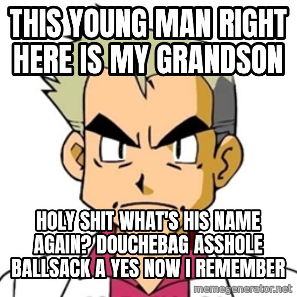 Oak meme: THIS YOUNG MAN RIGHT HERE IS MY GRANDSON / HOLY SHIT WHAT'S HIS NAME AGAIN? DOUCHEBAG ASSHOLE BALLSACK A YES NOW I REMEMBER