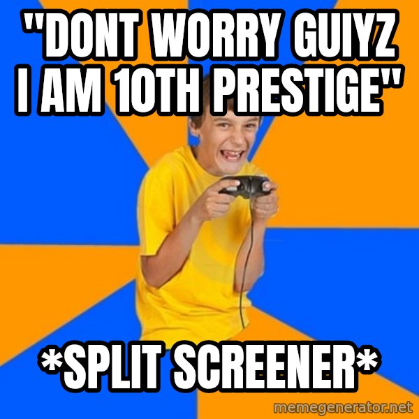 Annoying Gamer Kid meme: "dont worry guiyz i am 10th PRESTIGE" / *SPLIT SCREENER*