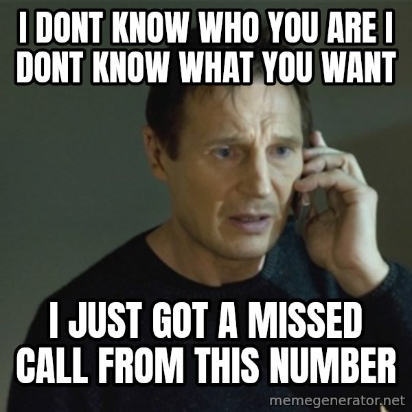 I don't know who you are... meme: i dont know who you are i dont know what you want / i just got a missed call from this number