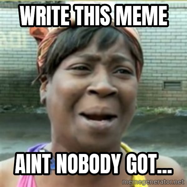 Ain't Nobody got time fo that meme: write this meme / aint nobody got...