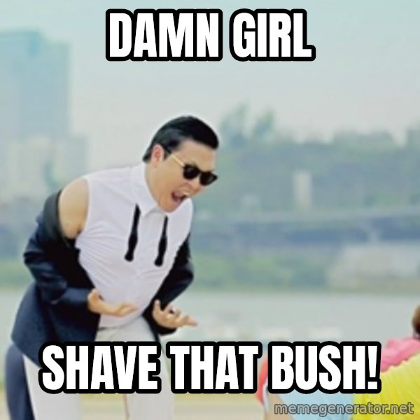 Gangnam Style meme: Damn girl / Shave that bush!