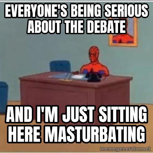 Spiderman Desk meme: Everyone's being serious about the debate / and i'm just sitting here masturbating