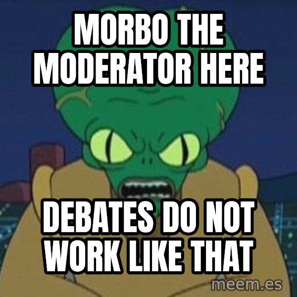 Morbo meme: MORBO THE MODERATOR HERE / DEBATES DO NOT WORK LIKE THAT