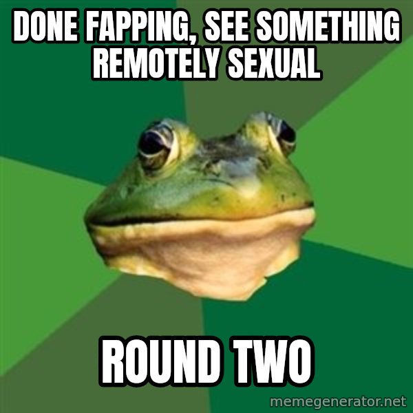 Foul Bachelor Frog meme: Done Fapping, see something remotely sexual / round two