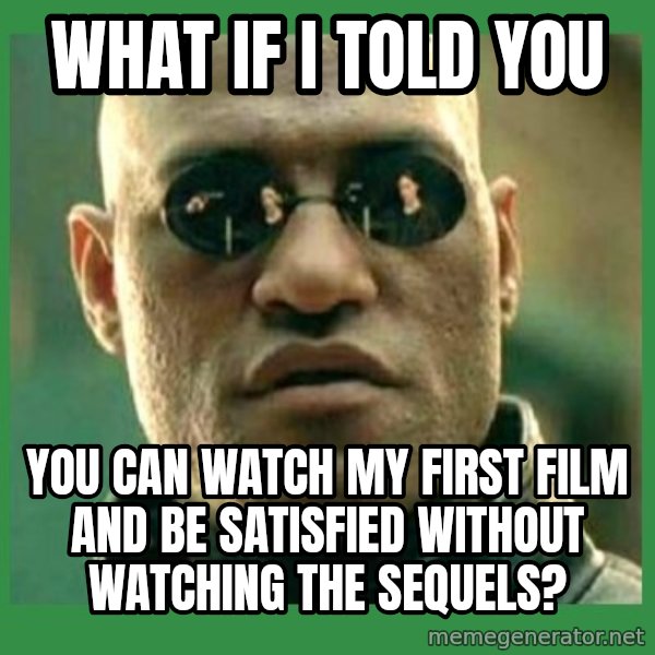 Matrix Morpheus meme: What if I told you / You can watch my first film and be satisfied without watching the sequels?