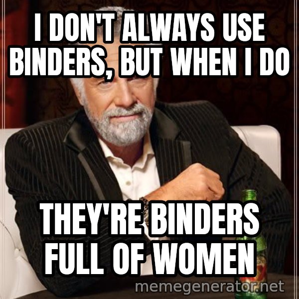 The Most Interesting Man In The World meme: I don't always use binders, but when I do / They're binders full of women