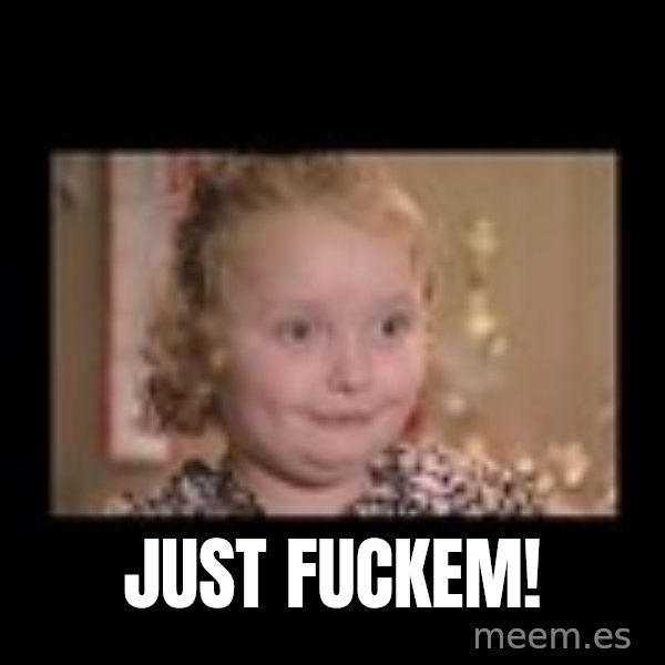 Honey BooBoo meme: JUST FUCKEM!