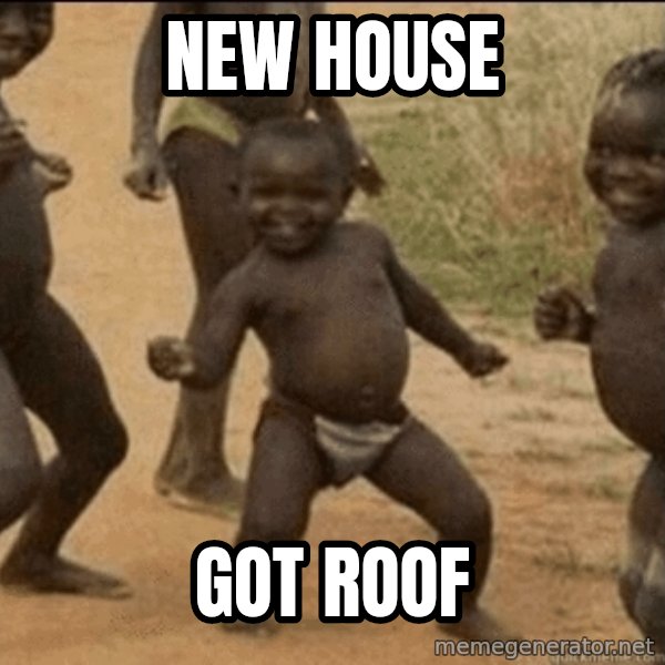 Third World Success meme: new house / Got roof