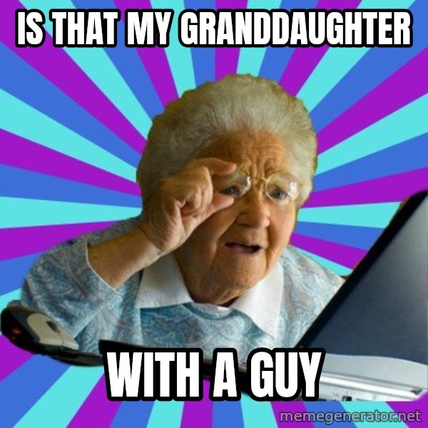 old lady meme: IS THAT MY GRANDDAUGHTER / WITH A GUY