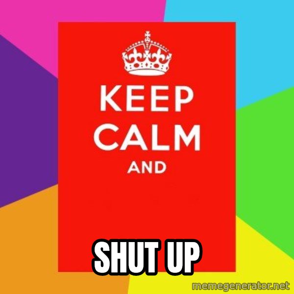 Keep calm and meme: SHUT UP