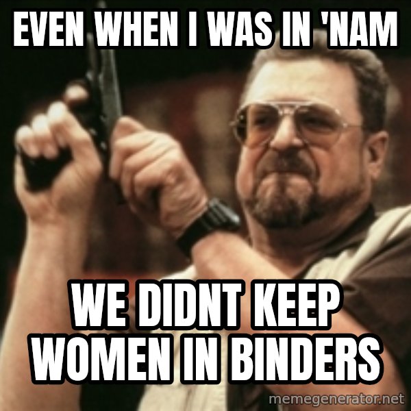 Walter Sobchak with gun meme: even when I was in 'nam / we didnt keep women in binders