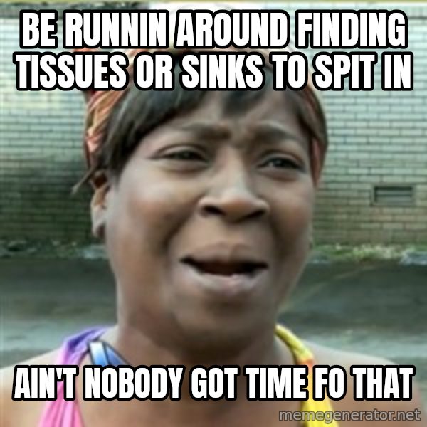 Ain't Nobody got time fo that meme: be runnin around finding tissues or sinks to spit in / Ain't Nobody got time fo that
