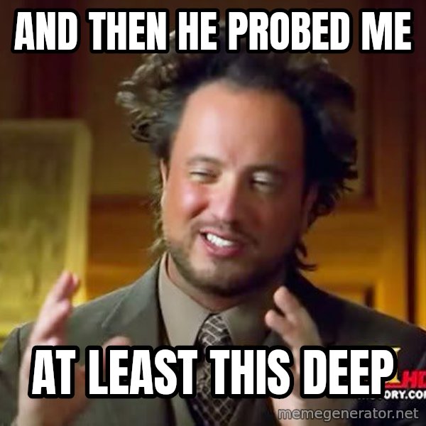 Ancient Aliens meme: and then he probed me / at least this deep