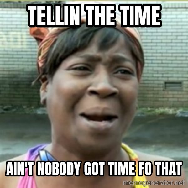 Ain't Nobody got time fo that meme: tellin the time / Ain't Nobody got time fo that