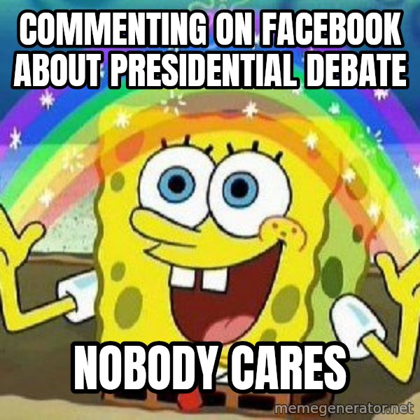 Imagination meme: commenting on facebook about presidential debate / nobody cares