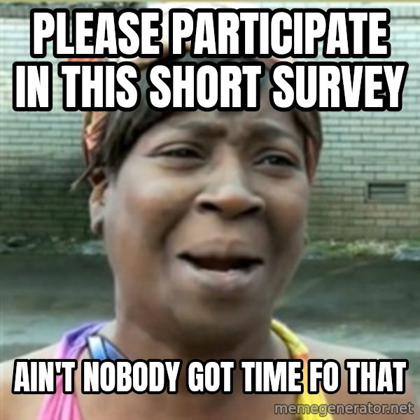 Ain't Nobody got time fo that meme: please participate in this short survey / Ain't Nobody got time fo that
