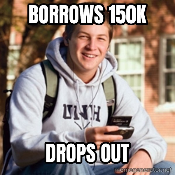 College Freshman meme: borrows 150K / drops out