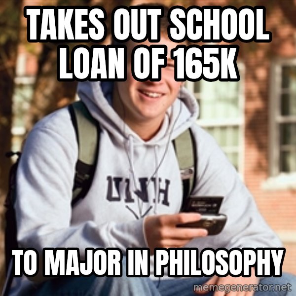 College Freshman meme: takes out school loan of 165k / to major in philosophy