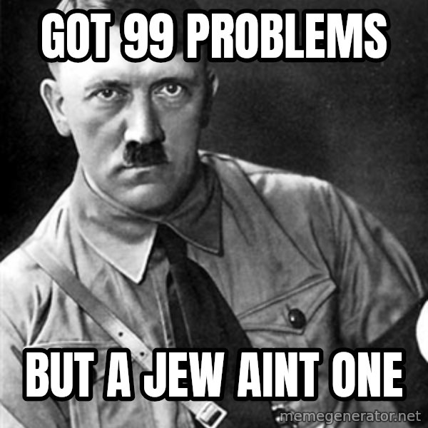 Hitler meme: got 99 problems / but a jew aint one