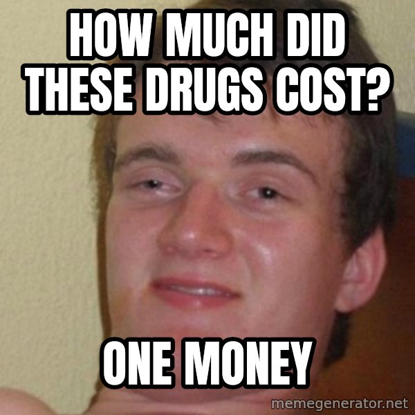 really high guy meme: How much did these drugs cost? / one money