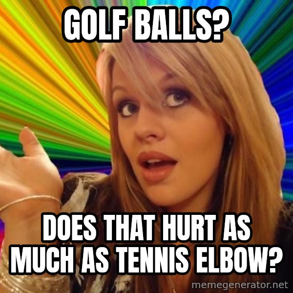 Dumb Blonde meme: golf balls? / does that hurt as much as tennis elbow?