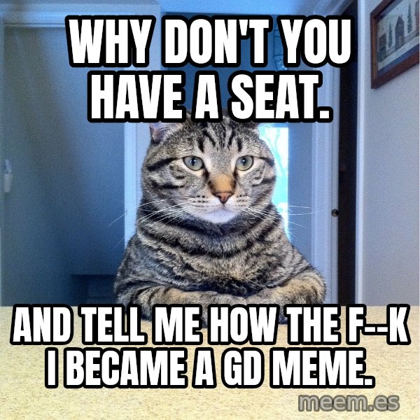 Chris Hansen Cat meme: Why don't you have a seat. / And tell me how the f--k i became a gd meme.