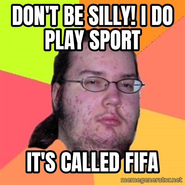 Butthurt Dweller meme: don't be silly! I do play sport / it's called fifa