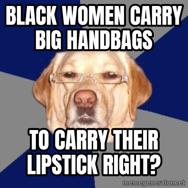 Racist Dawg meme: black women carry big handbags / to carry their lipstick right?