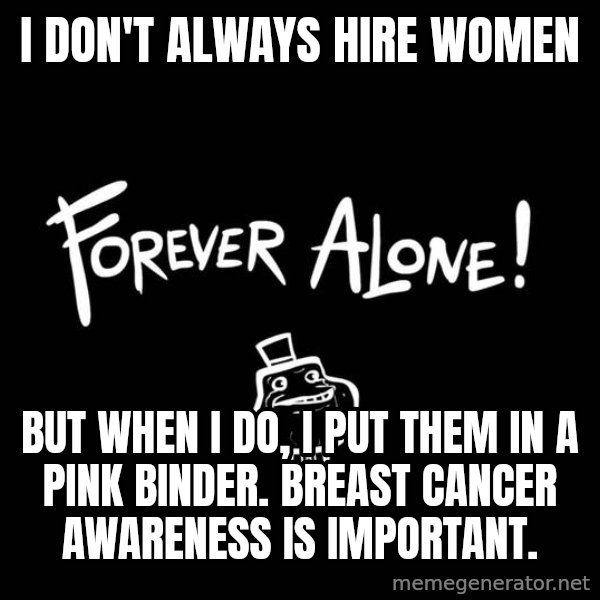 The Most Interesting Man In The World meme: I don't always hire women / but when I do, i put them in a pink binder. breast cancer awareness is important.