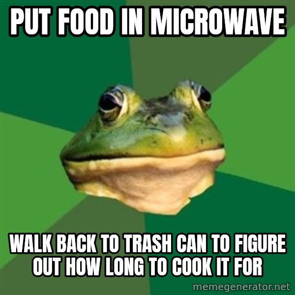 Foul Bachelor Frog meme: Put food in microwave / walk back to trash can to figure out how long to cook it for