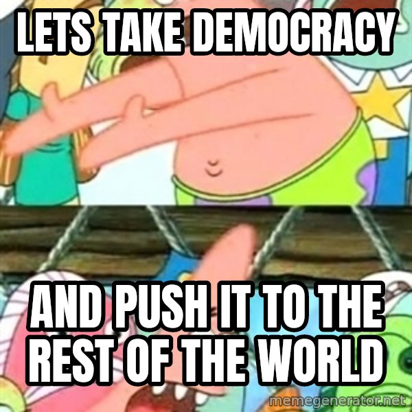 Push it Somewhere Else Patrick meme: lets take democracy / and push it to the rest of the world