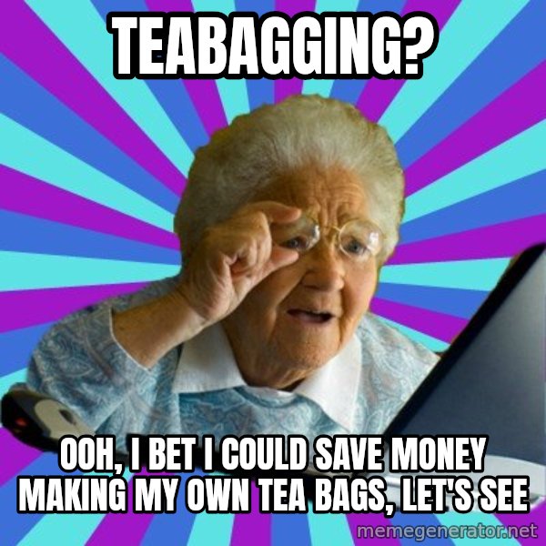 old lady meme: teabagging? / OOh, I bet i could save money making my own tea bags, let's see