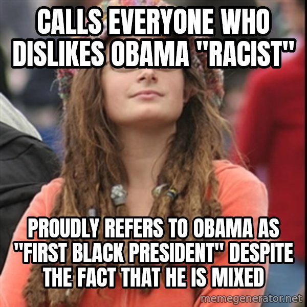 College Liberal meme: calls everyone who dislikes obama "racist" / proudly refers to obama as "first black president" despite the fact that he is mixed