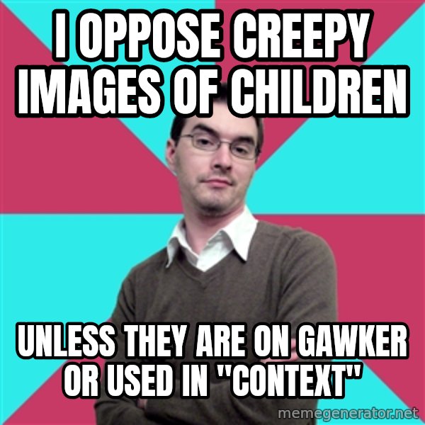 Privilege Denying Dude meme: I oppose creepy Images of Children / Unless they are on gawker or used in "Context"