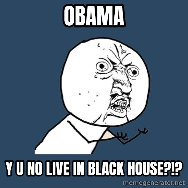 Y U No meme: Obama / Y U NO Live in black house?!?