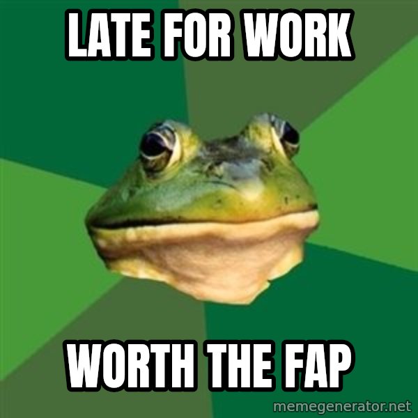 Foul Bachelor Frog meme: late for work / worth the fap
