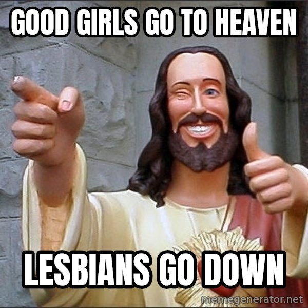 Jesus meme: good girls go to heaven / lesbians go down