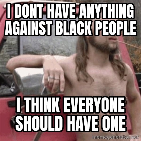 Almost Politically Correct Redneck meme: I dont have anything against black people / i think everyone should have one