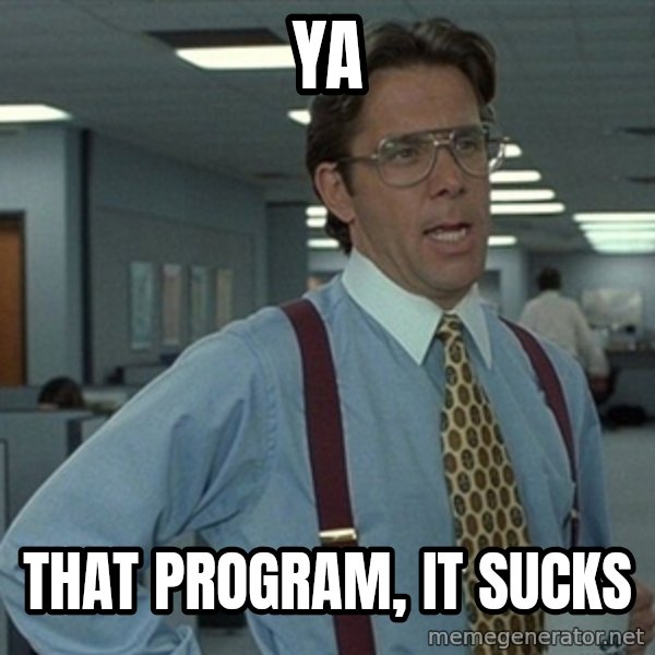 Office Space That Would Be Great meme: Ya / That program, it sucks