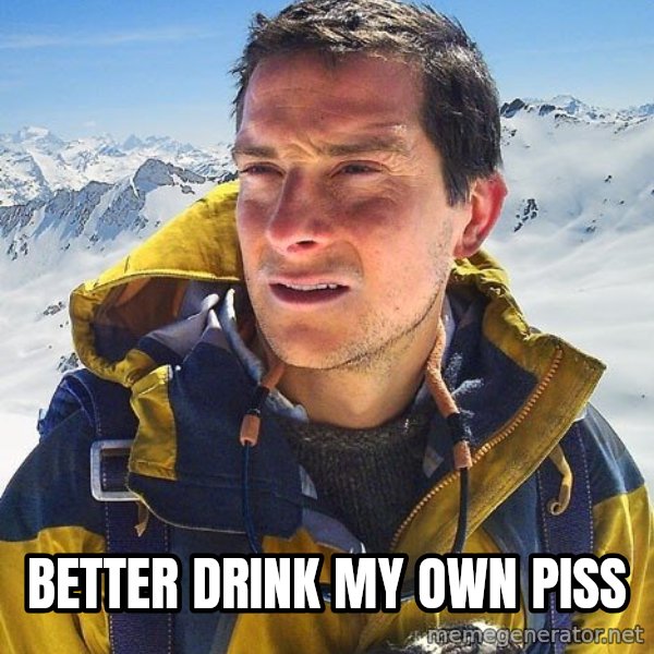 Bear Grylls Loneliness meme: Better drink my own piss