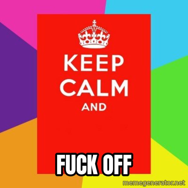 Keep calm and meme: FUCK OFF