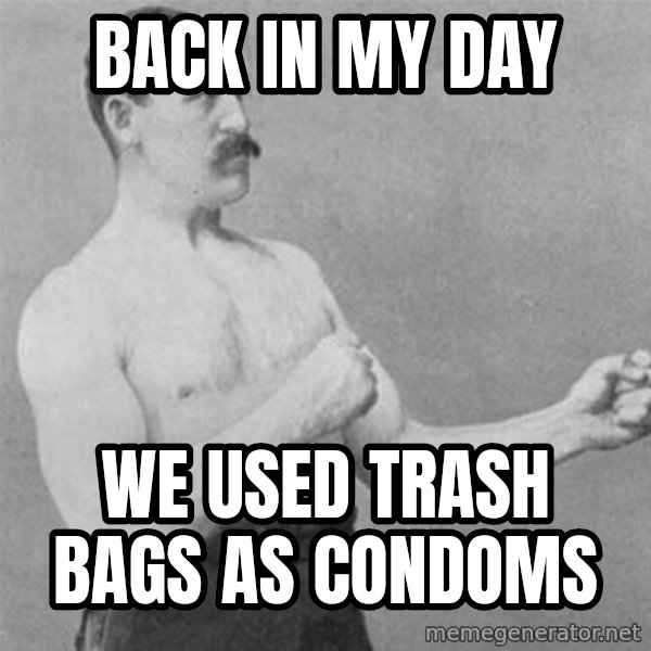 overly manlyman meme: Back in my day / we used trash bags as condoms