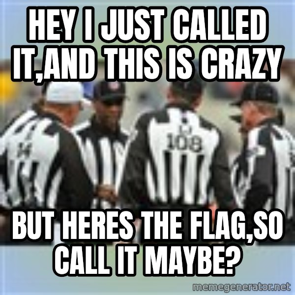 NFL Ref Meeting meme: HEY I JUST CALLED IT,AND THIS IS CRAZY / BUT HERES THE FLAG,SO CALL IT MAYBE?