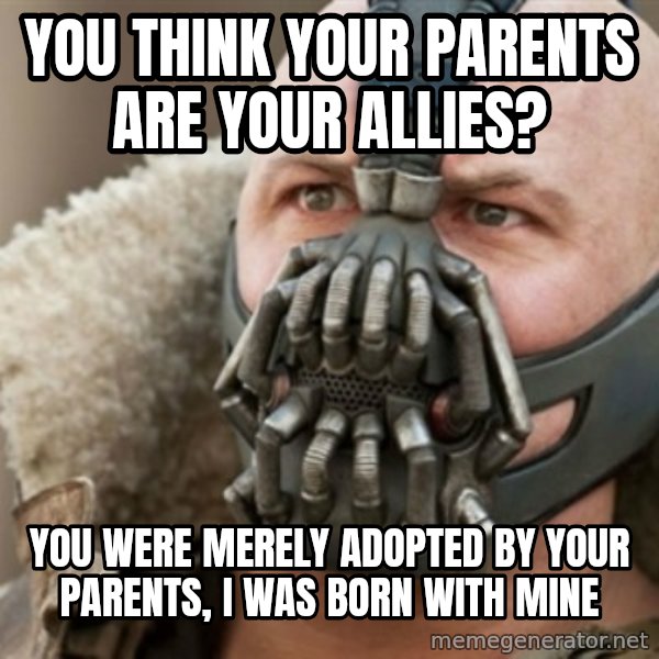 Bane meme: You think your parents are your allies? / You were merely adopted by your parents, i was born with mine