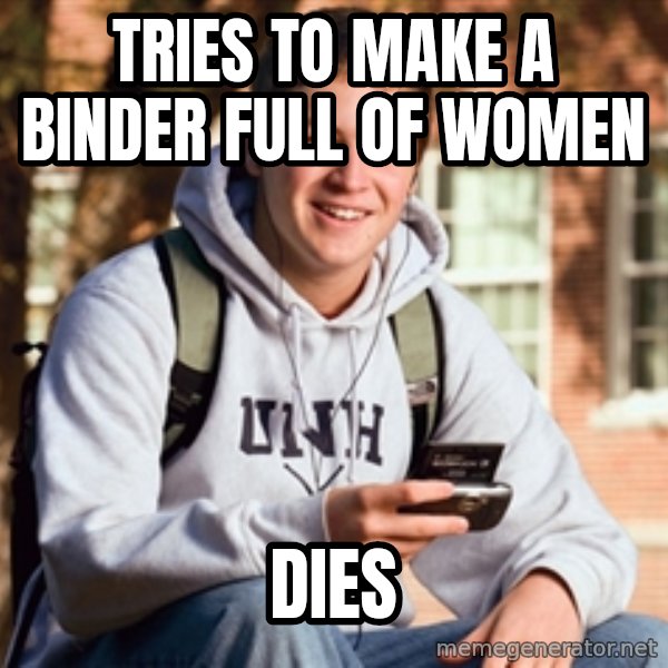 College Freshman meme: Tries to make a binder full of women / dies