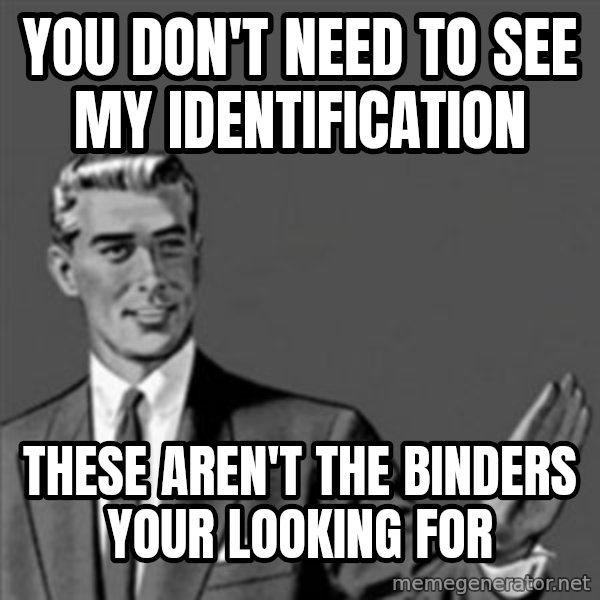 Correction Guy meme: You don't need to see my identification / These aren't the binders your looking for