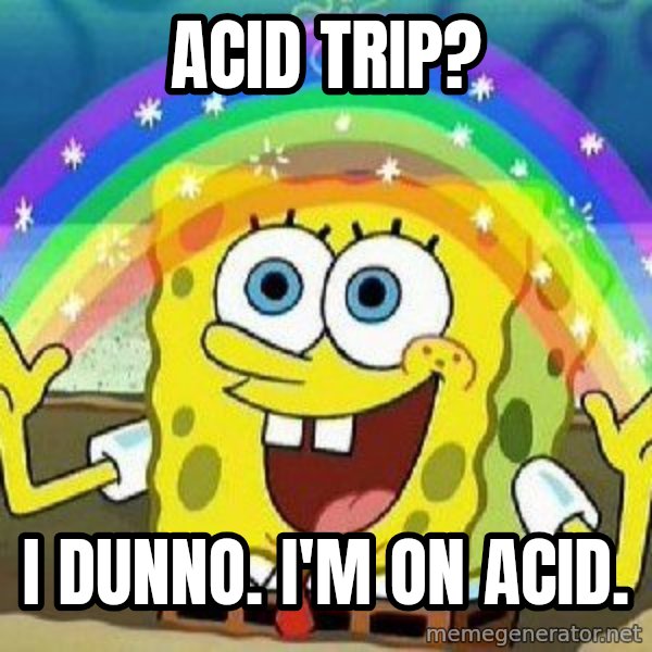 Imagination meme: ACID TRIP? / I DUNNO. I'M ON ACID.