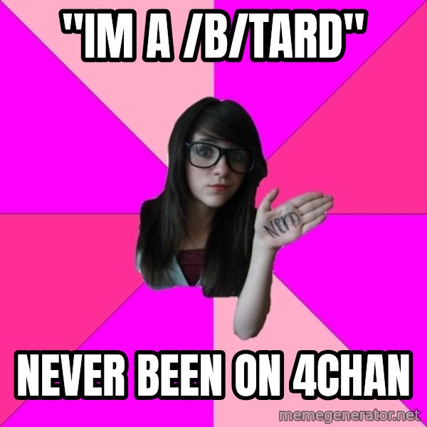 Idiot Nerd Girl meme: "im a /b/tard" / never been on 4chan