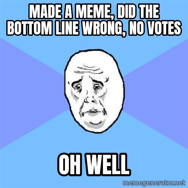 Okay Guy meme: MADE A MEME, DID THE BOTTOM LINE WRONG, NO VOTES / OH WELL