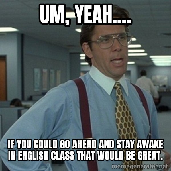 Office Space That Would Be Great meme: um, yeah.... / if you could go ahead and stay awake in english class that would be great.